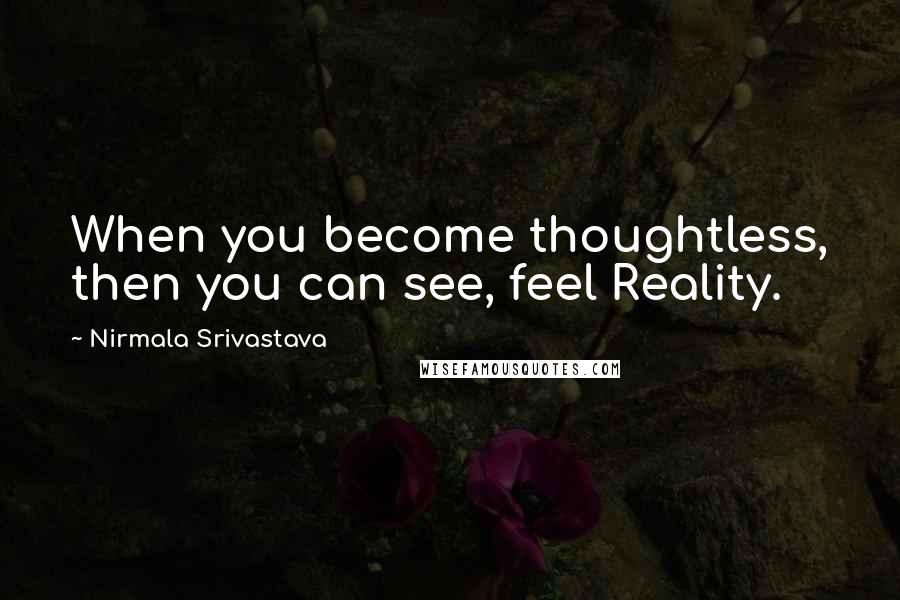 Nirmala Srivastava Quotes: When you become thoughtless, then you can see, feel Reality.