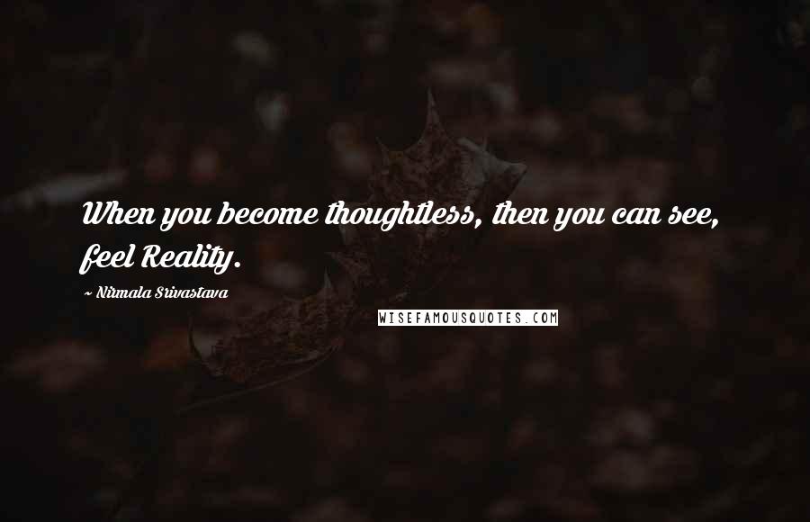 Nirmala Srivastava Quotes: When you become thoughtless, then you can see, feel Reality.