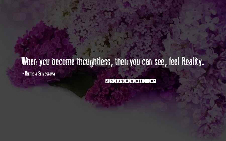 Nirmala Srivastava Quotes: When you become thoughtless, then you can see, feel Reality.