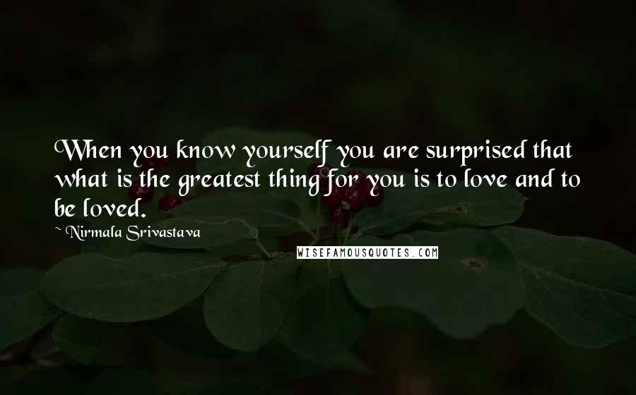 Nirmala Srivastava Quotes: When you know yourself you are surprised that what is the greatest thing for you is to love and to be loved.