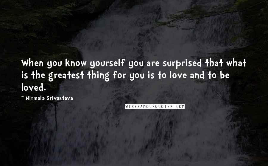 Nirmala Srivastava Quotes: When you know yourself you are surprised that what is the greatest thing for you is to love and to be loved.