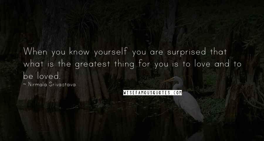Nirmala Srivastava Quotes: When you know yourself you are surprised that what is the greatest thing for you is to love and to be loved.