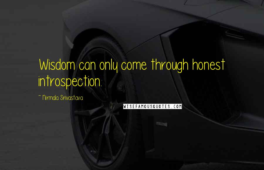 Nirmala Srivastava Quotes: Wisdom can only come through honest introspection.