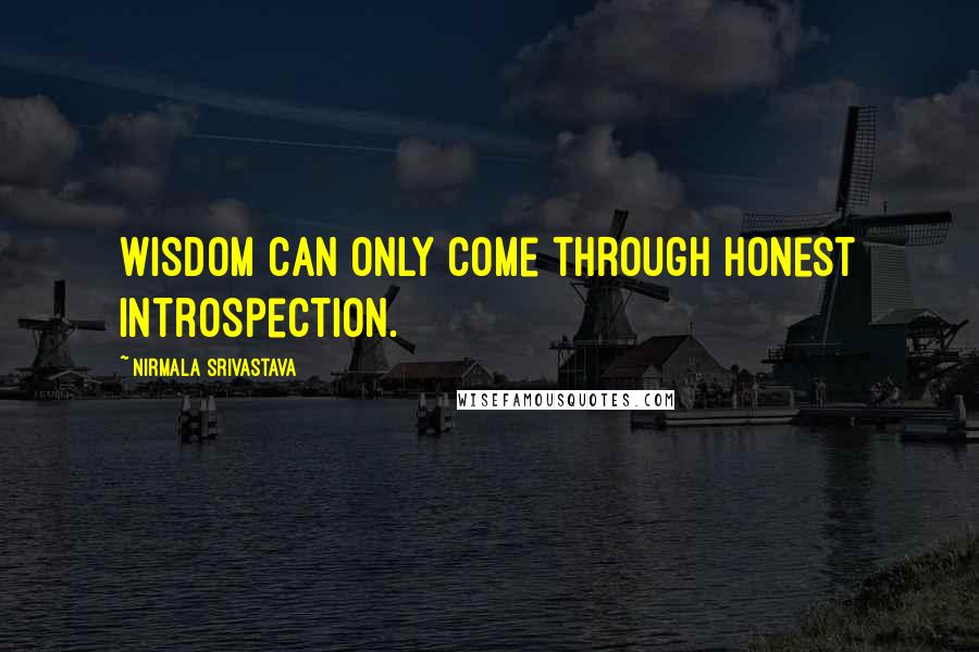 Nirmala Srivastava Quotes: Wisdom can only come through honest introspection.