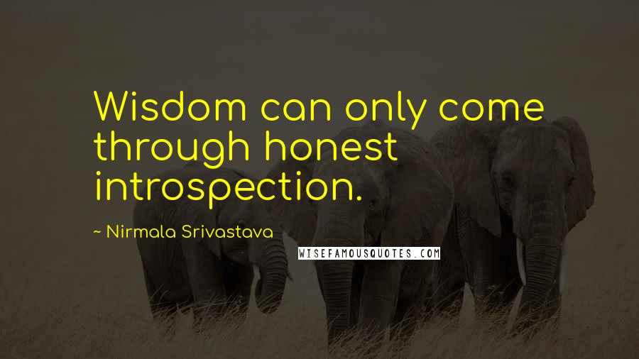 Nirmala Srivastava Quotes: Wisdom can only come through honest introspection.