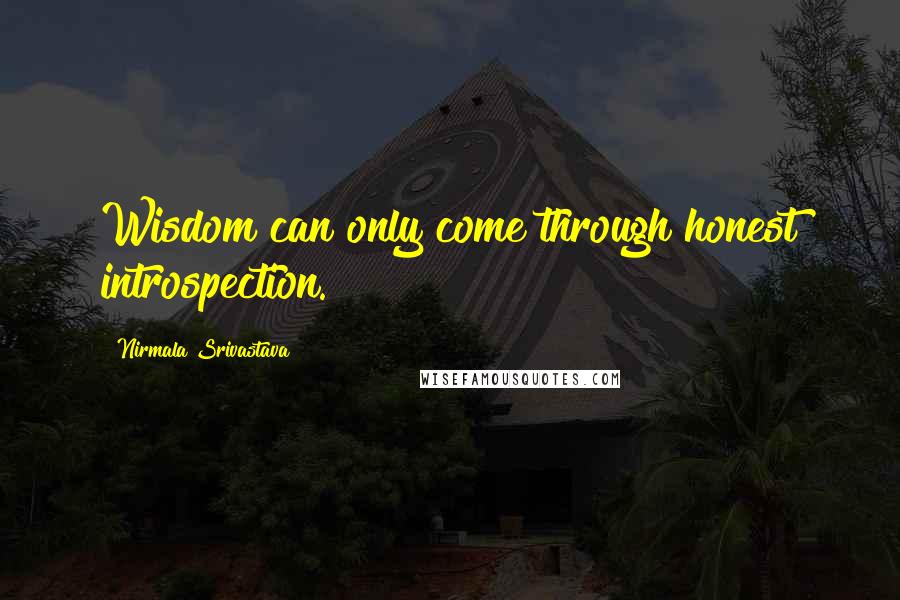 Nirmala Srivastava Quotes: Wisdom can only come through honest introspection.