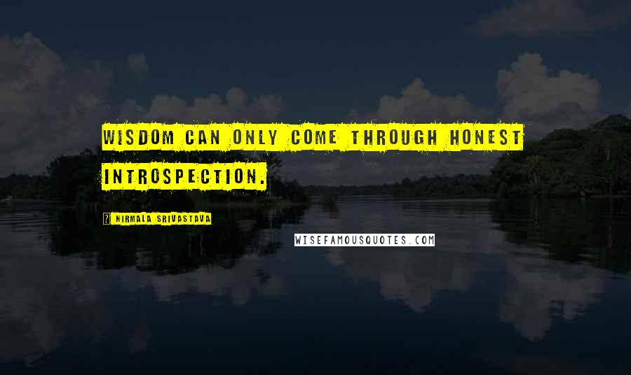 Nirmala Srivastava Quotes: Wisdom can only come through honest introspection.