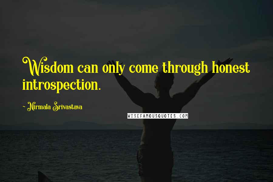 Nirmala Srivastava Quotes: Wisdom can only come through honest introspection.