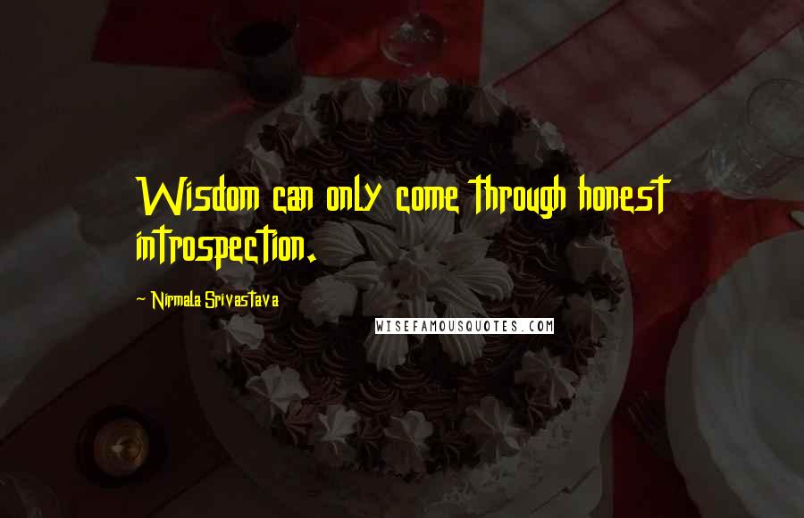 Nirmala Srivastava Quotes: Wisdom can only come through honest introspection.