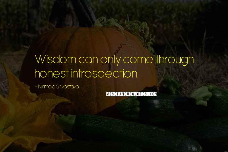 Nirmala Srivastava Quotes: Wisdom can only come through honest introspection.