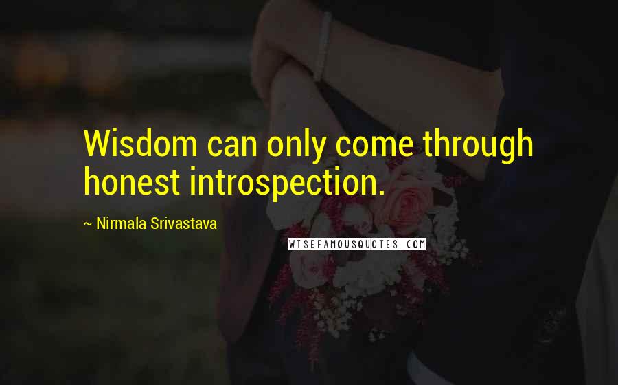 Nirmala Srivastava Quotes: Wisdom can only come through honest introspection.