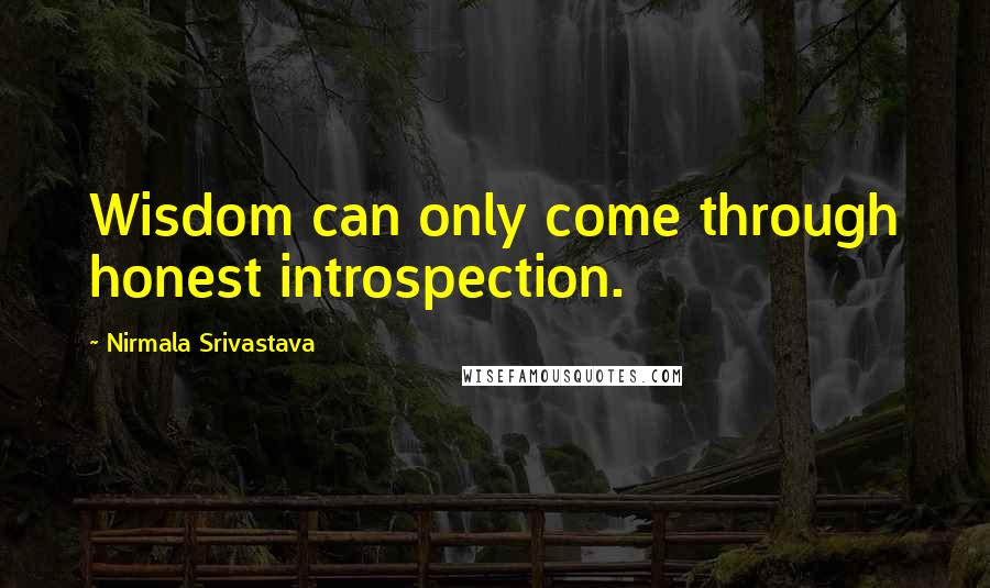 Nirmala Srivastava Quotes: Wisdom can only come through honest introspection.