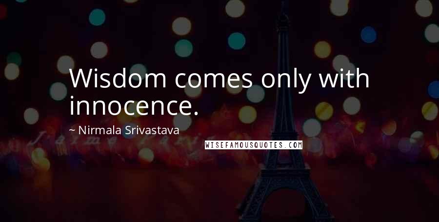 Nirmala Srivastava Quotes: Wisdom comes only with innocence.