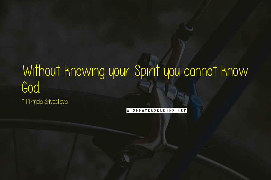 Nirmala Srivastava Quotes: Without knowing your Spirit you cannot know God.