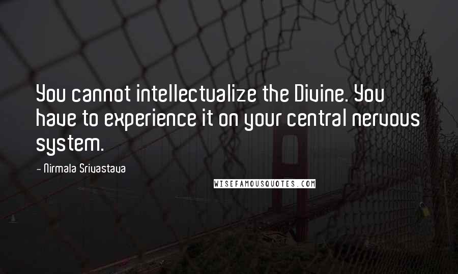 Nirmala Srivastava Quotes: You cannot intellectualize the Divine. You have to experience it on your central nervous system.