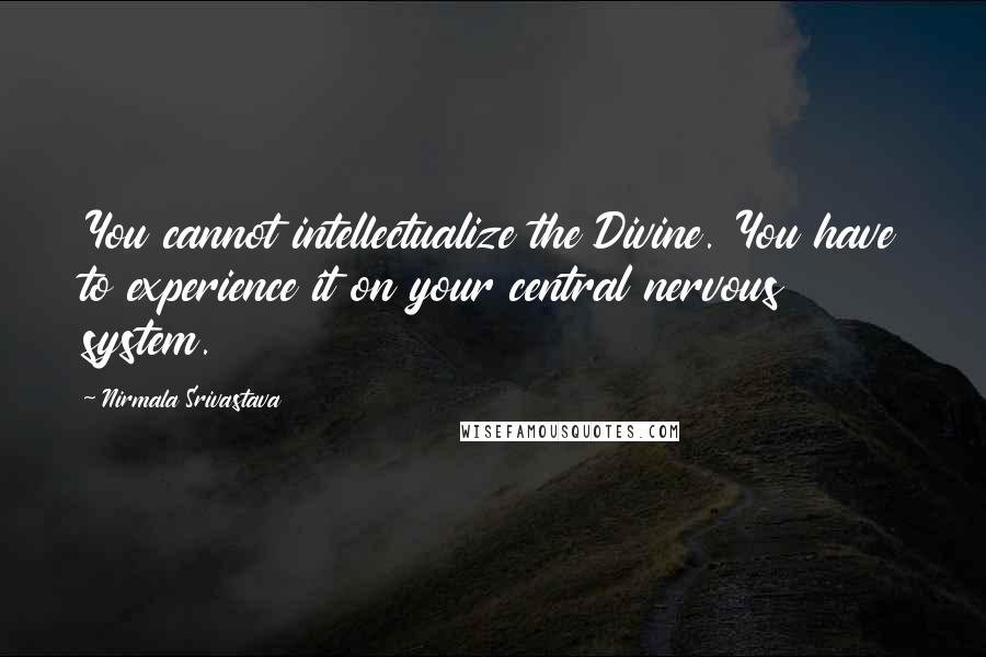 Nirmala Srivastava Quotes: You cannot intellectualize the Divine. You have to experience it on your central nervous system.