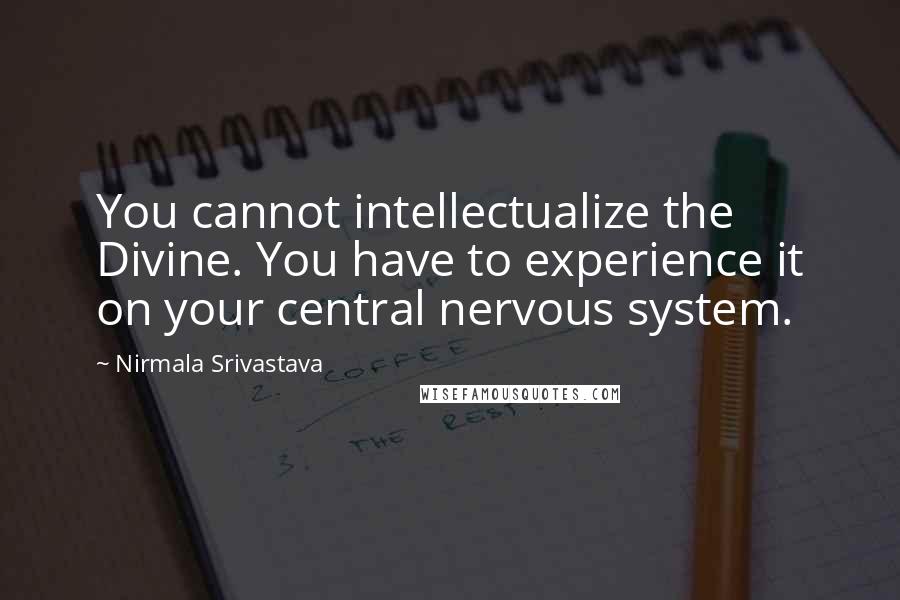 Nirmala Srivastava Quotes: You cannot intellectualize the Divine. You have to experience it on your central nervous system.