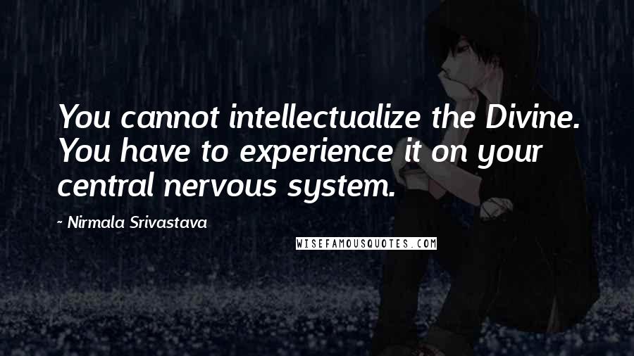 Nirmala Srivastava Quotes: You cannot intellectualize the Divine. You have to experience it on your central nervous system.