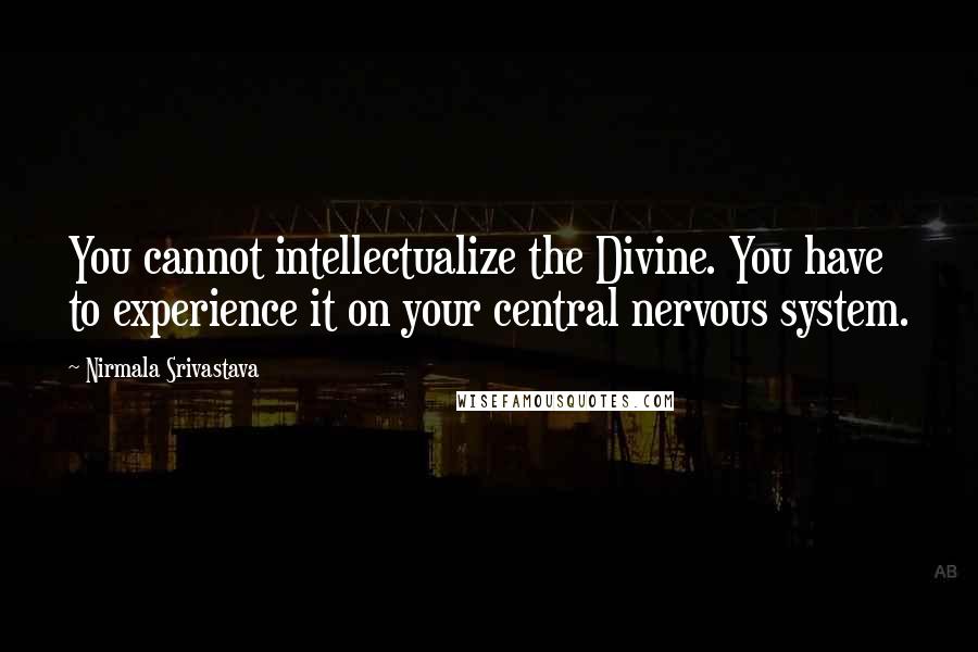 Nirmala Srivastava Quotes: You cannot intellectualize the Divine. You have to experience it on your central nervous system.