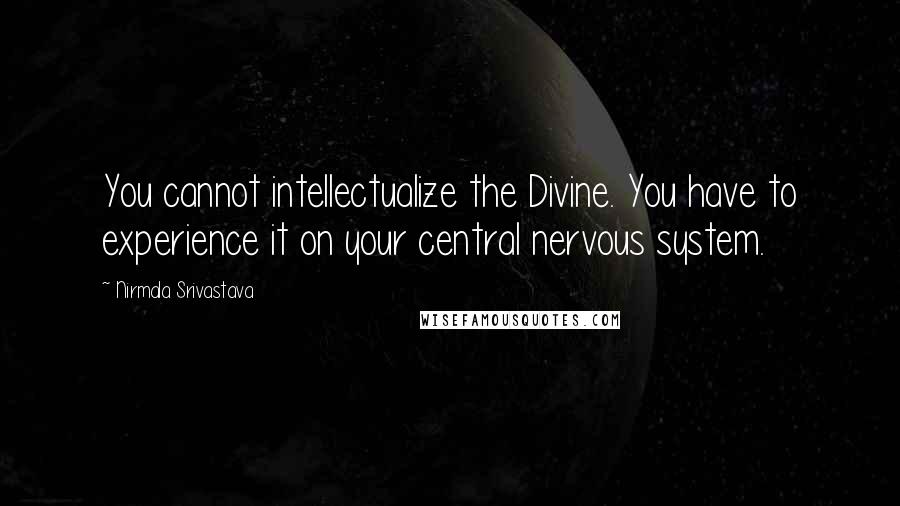 Nirmala Srivastava Quotes: You cannot intellectualize the Divine. You have to experience it on your central nervous system.