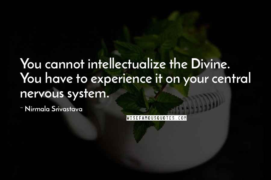 Nirmala Srivastava Quotes: You cannot intellectualize the Divine. You have to experience it on your central nervous system.