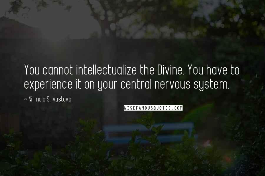 Nirmala Srivastava Quotes: You cannot intellectualize the Divine. You have to experience it on your central nervous system.