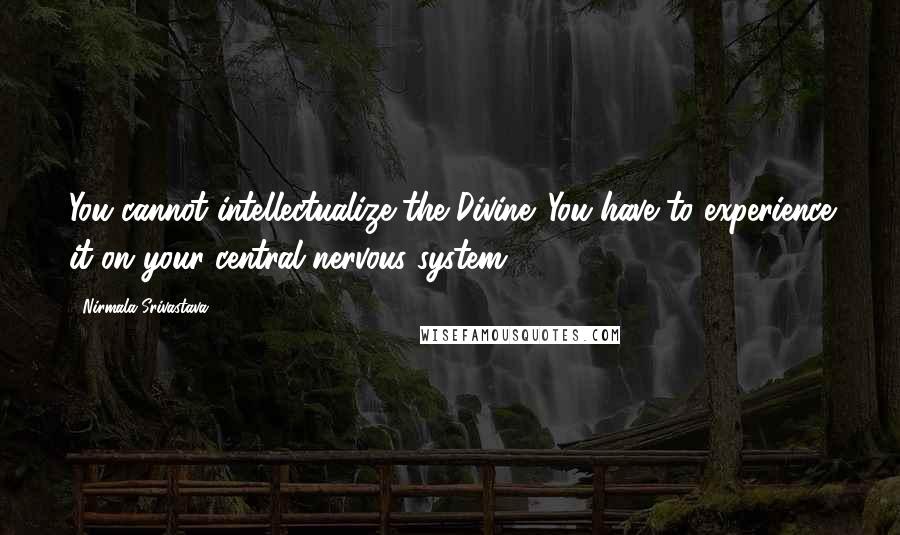 Nirmala Srivastava Quotes: You cannot intellectualize the Divine. You have to experience it on your central nervous system.