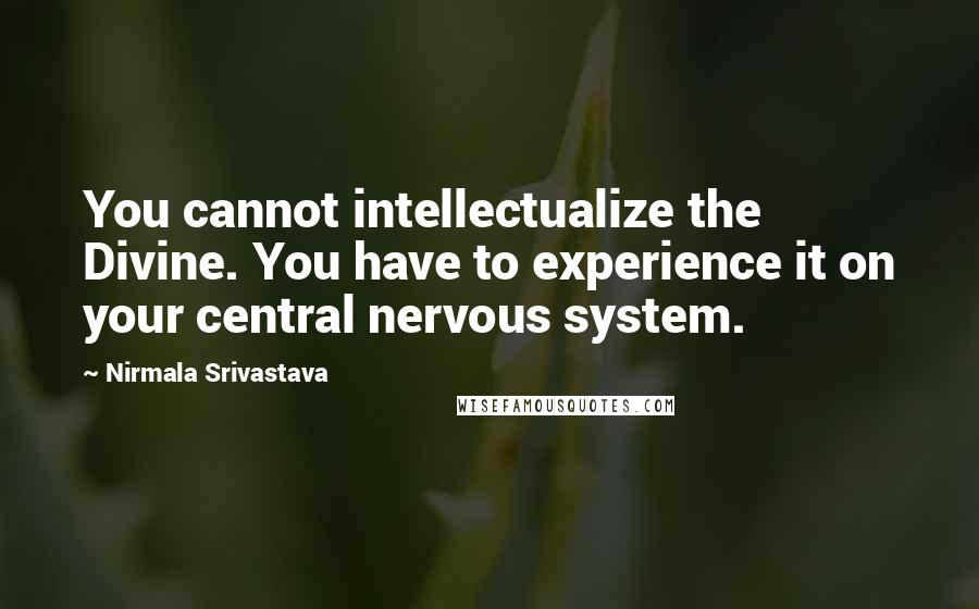 Nirmala Srivastava Quotes: You cannot intellectualize the Divine. You have to experience it on your central nervous system.