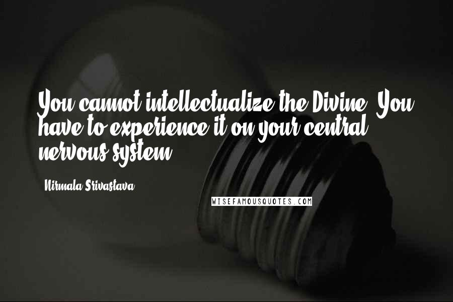 Nirmala Srivastava Quotes: You cannot intellectualize the Divine. You have to experience it on your central nervous system.