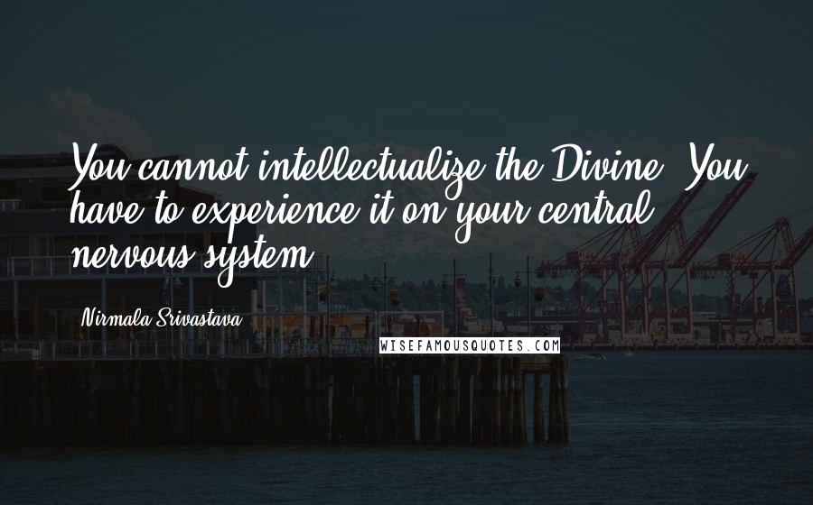 Nirmala Srivastava Quotes: You cannot intellectualize the Divine. You have to experience it on your central nervous system.