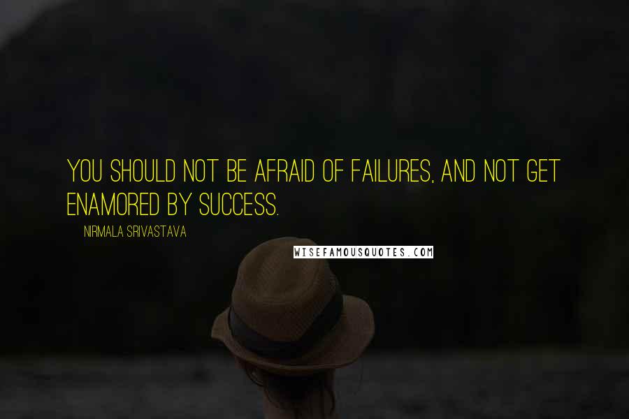 Nirmala Srivastava Quotes: You should not be afraid of failures, and not get enamored by success.