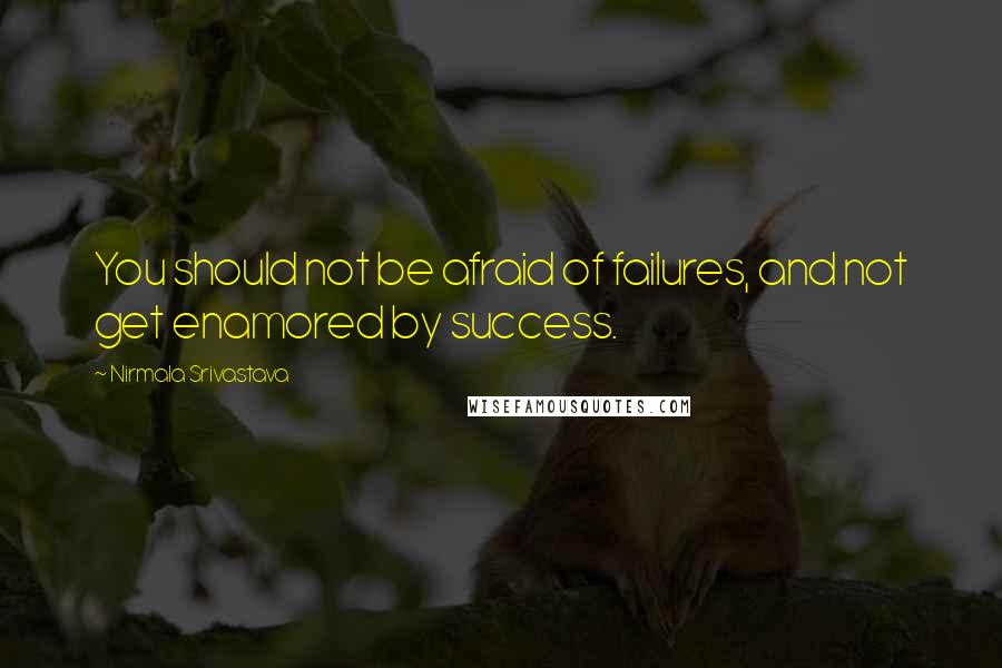 Nirmala Srivastava Quotes: You should not be afraid of failures, and not get enamored by success.