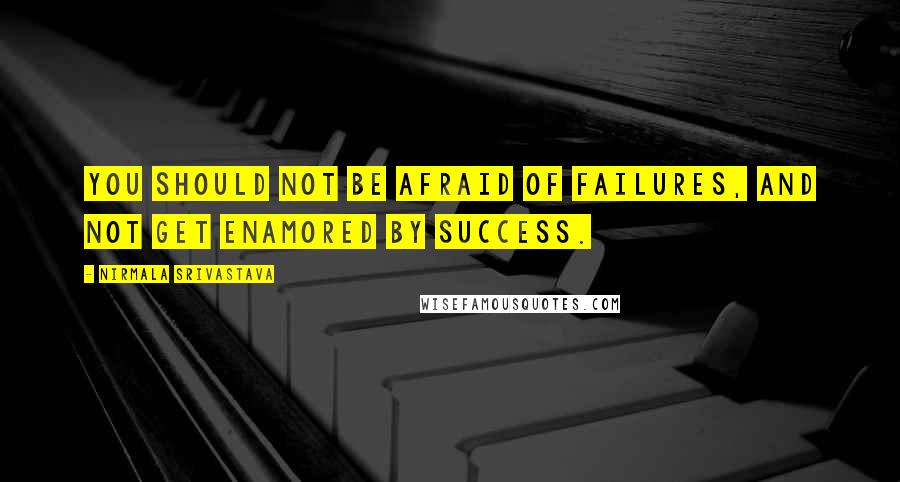 Nirmala Srivastava Quotes: You should not be afraid of failures, and not get enamored by success.