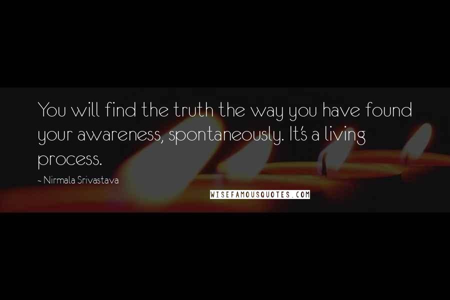 Nirmala Srivastava Quotes: You will find the truth the way you have found your awareness, spontaneously. It's a living process.