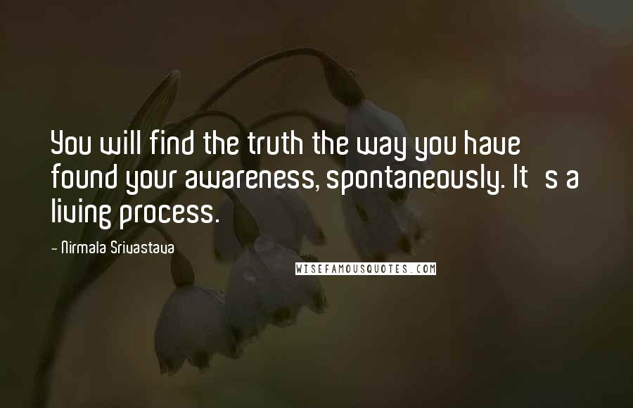 Nirmala Srivastava Quotes: You will find the truth the way you have found your awareness, spontaneously. It's a living process.