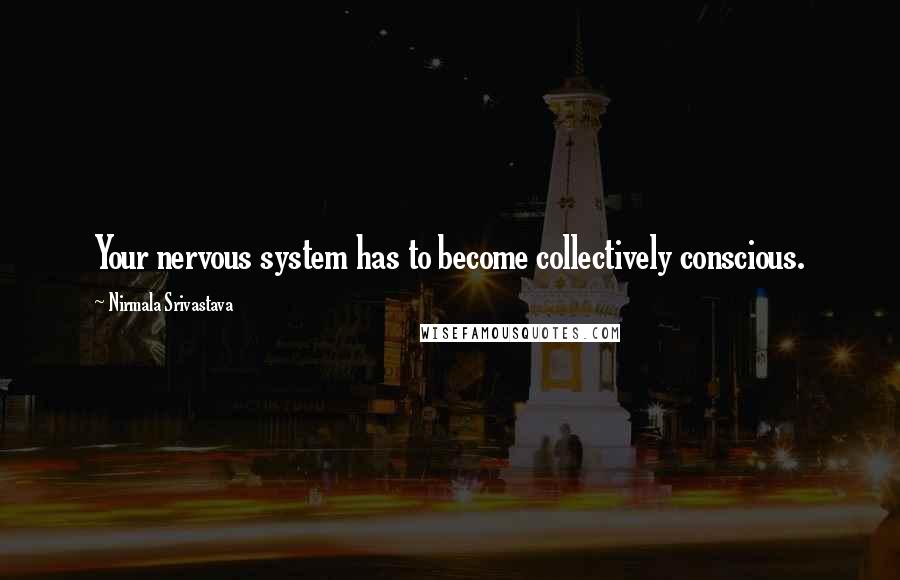 Nirmala Srivastava Quotes: Your nervous system has to become collectively conscious.