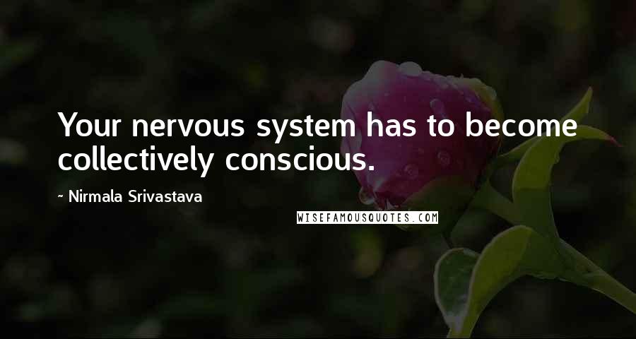 Nirmala Srivastava Quotes: Your nervous system has to become collectively conscious.