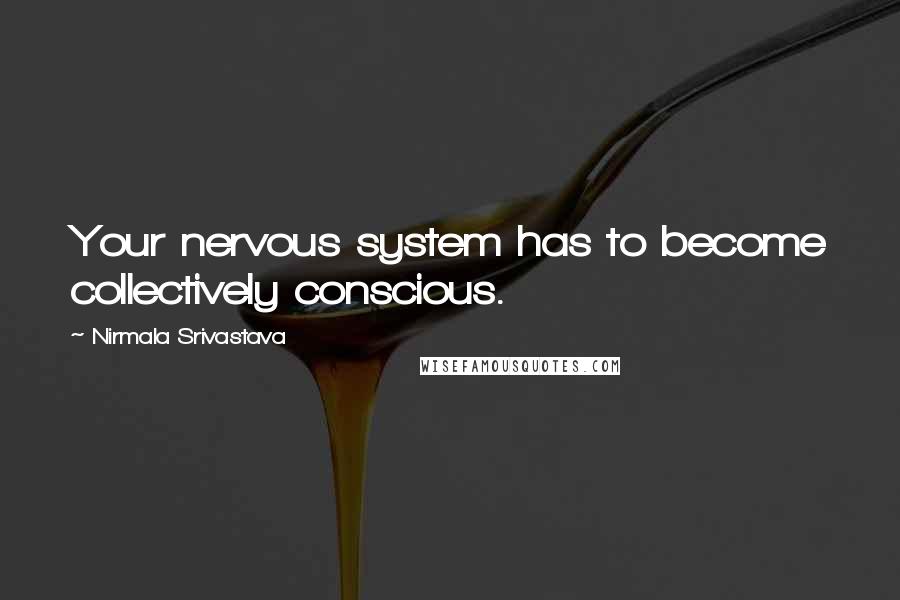 Nirmala Srivastava Quotes: Your nervous system has to become collectively conscious.
