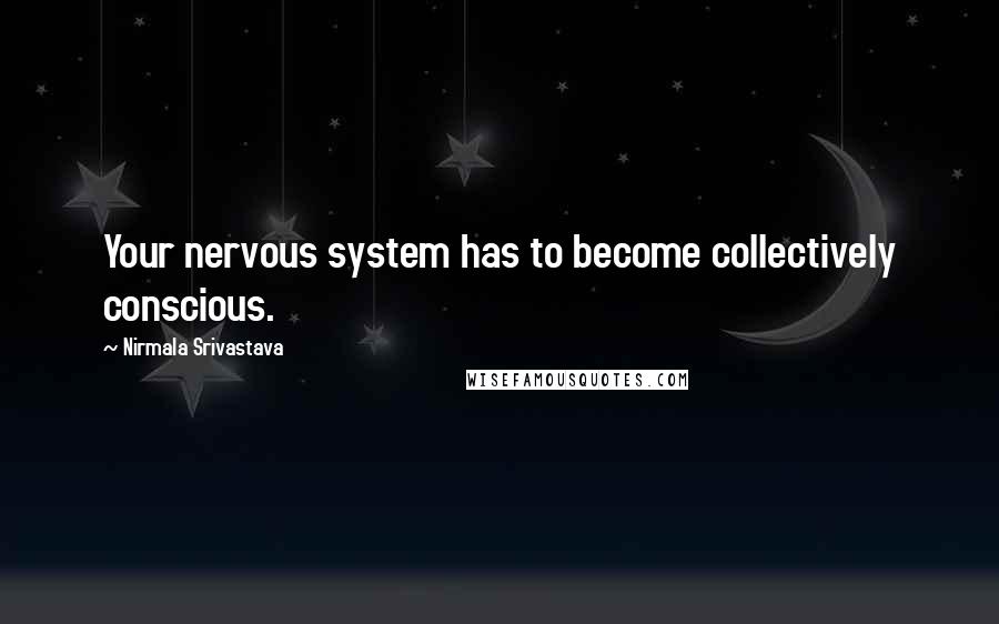 Nirmala Srivastava Quotes: Your nervous system has to become collectively conscious.