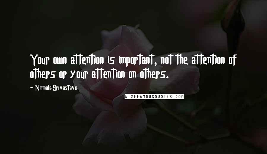 Nirmala Srivastava Quotes: Your own attention is important, not the attention of others or your attention on others.