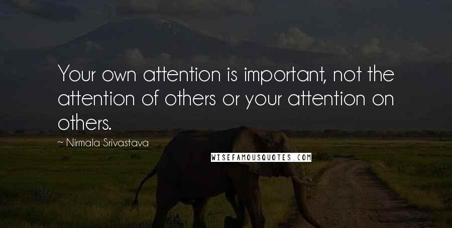 Nirmala Srivastava Quotes: Your own attention is important, not the attention of others or your attention on others.