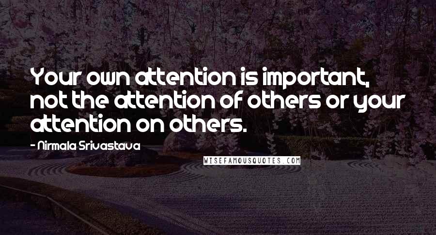 Nirmala Srivastava Quotes: Your own attention is important, not the attention of others or your attention on others.