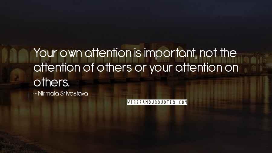 Nirmala Srivastava Quotes: Your own attention is important, not the attention of others or your attention on others.