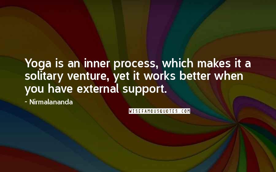Nirmalananda Quotes: Yoga is an inner process, which makes it a solitary venture, yet it works better when you have external support.