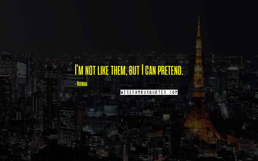 Nirvana Quotes: I'm not like them, but I can pretend.