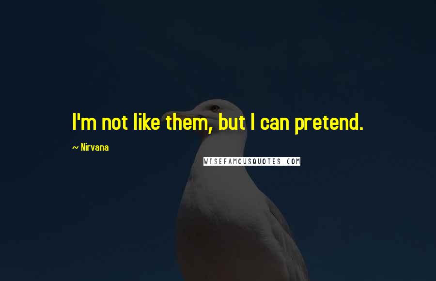 Nirvana Quotes: I'm not like them, but I can pretend.