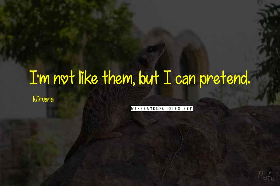 Nirvana Quotes: I'm not like them, but I can pretend.