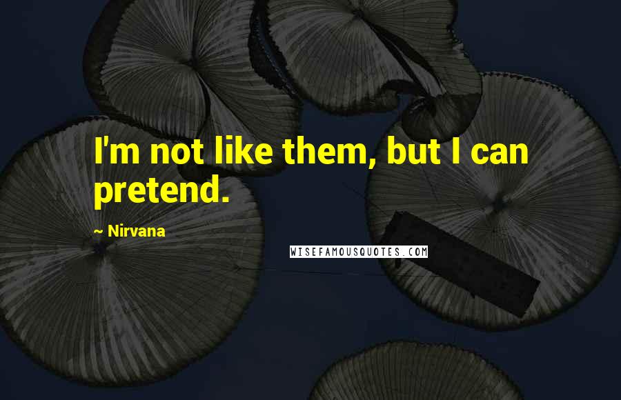 Nirvana Quotes: I'm not like them, but I can pretend.