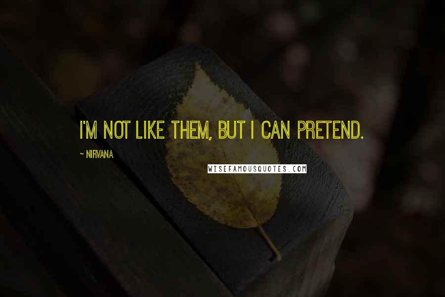 Nirvana Quotes: I'm not like them, but I can pretend.