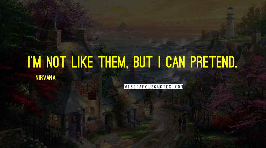 Nirvana Quotes: I'm not like them, but I can pretend.